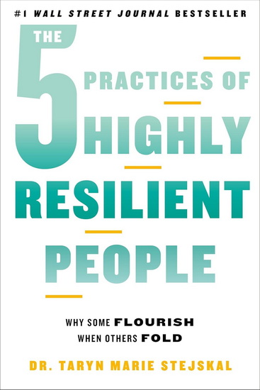 The 5 Practices of Highly Resilient People: Why Some Flourish When Others Fold - TARYN MARIE STEJSKAL