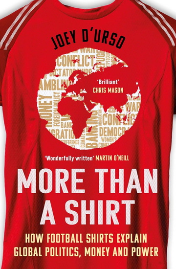 More Than A Shirt: How Football Shirts Explain Global Politics, Money and Power - JOEY D'URSO