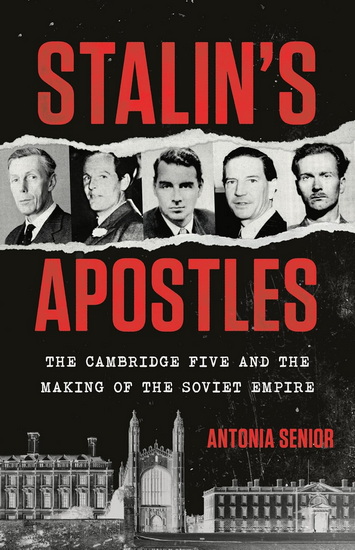 Stalin's Apostles: The Cambridge Five and the Making of the Soviet Empire - ANTONIA SENIOR