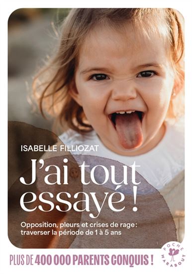 J'ai tout essayé ! : opposition, pleurs et crises de rage : traverser sans dommage la période de 1 à 5 ans N. éd. - ISABELLE FILLIOZAT - ANOUK DUBOIS