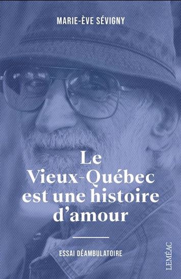 Le Vieux-Québec est une histoire d'amour : essai déambulatoire - MARIE-ÈVE SÉVIGNY