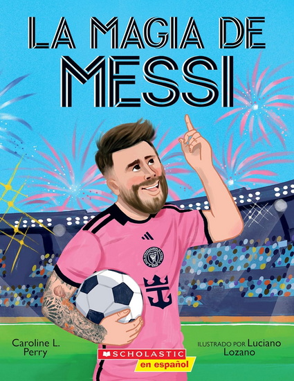 Messi's Magic: (SP TK): How Lionel Messi Became the Greatest Soccer Player of All Time - CAROLINE L PERRY - LUCIANO LOZANO