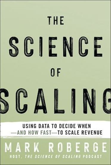 The Science of Scaling: Using Data to Decide When -- and how Fast -- to Scale Revenue - MARK ROBERGE