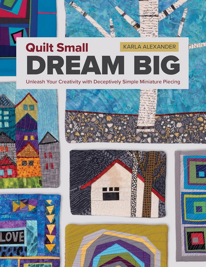 Quilt Small, Dream Big - KARLA ALEXANDER