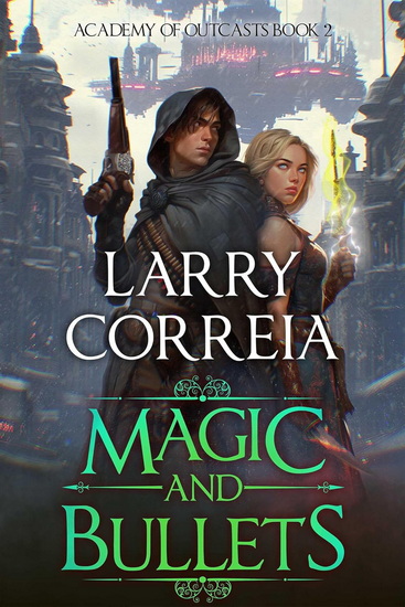Magic and Bullets (Academy of Outcasts, Book 2) - LARRY CORREIA