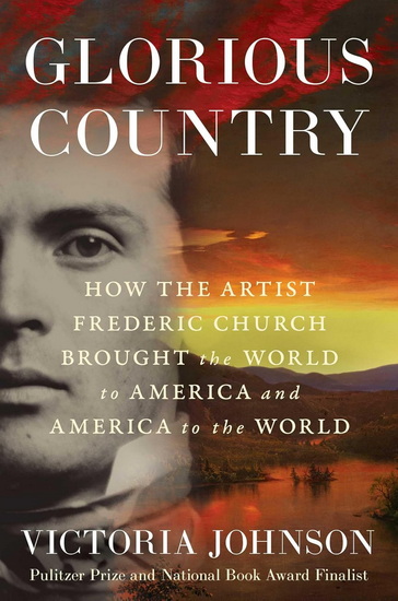 Glorious Country : How the Artist Frederic Church Brought the World to America and America to the World - VICTORIA JOHNSON