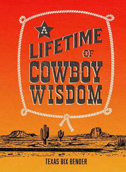 Lifetime of Cowboy Wisdom - TEXAS BIX BENDER