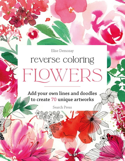 Reverse Coloring: Flowers: Add your own lines and doodles to create unique artworks - ÉLISE DEMOZAY