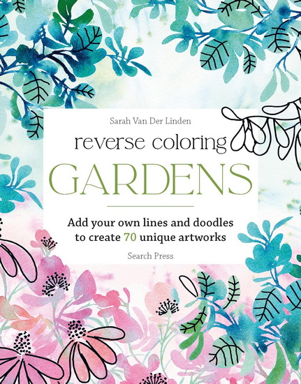 Reverse Coloring: Gardens: Add your own lines and doodles to create unique artworks - SARAH VAN DER LINDEN