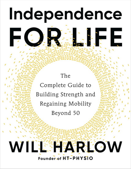 Independence for Life: The Complete Guide to Building Strength and Regaining Mobility Beyond 50 - WILL HARLOW