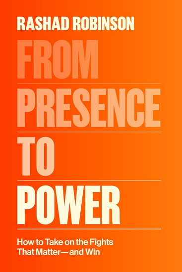 From Presence to Power: How to Take On the Fights That Matter and Win - RASHAD ROBINSON