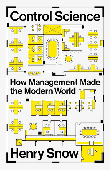Control Science: How Management Made the Modern World - HENRY SNOW