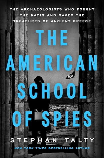 The American School of Spies: The Archaeologists Who Fought the Nazis and Saved the Treasures of Ancient Greece - STEPHAN TALTY