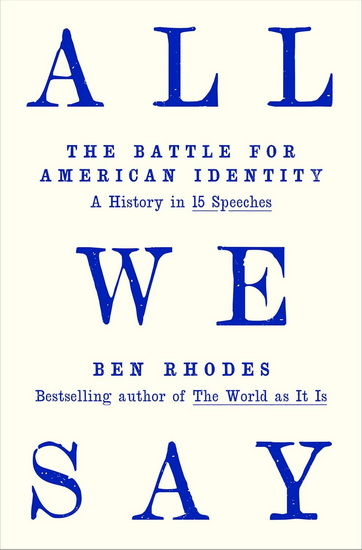 All We Say: The Battle for American Identity: A History in 15 Speeches - BEN RHODES