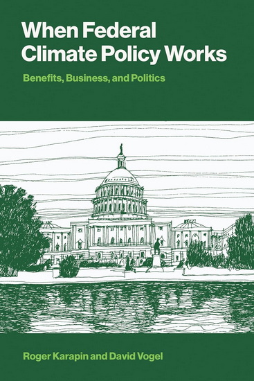 When Federal Climate Policy Works: Benefits, Business, and Politics - ROGER KARAPIN - DAVID VOGEL