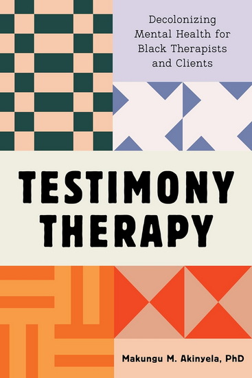 Testimony Therapy: Decolonizing Mental Health for Black Therapists and Clients - MAKUNGU M. AKINYELA