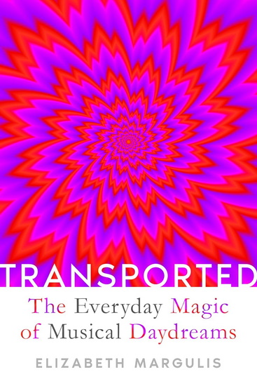 Transported: The Everyday Magic of Musical Daydreams - ELIZABETH MARGULIS