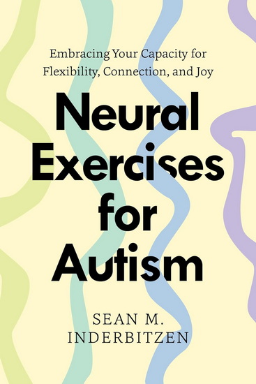 Neural Exercises for Autism: Embracing Your Capacity for Flexibility, Connection, and Joy - SEAN M. INDERBITZEN