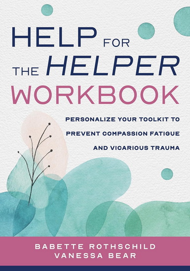 Help for the Helper Workbook: Personalize Your Toolkit to Prevent Compassion Fatigue and Vicarious Trauma - BABETTE ROTHSCHILD - VANESSA BEAR