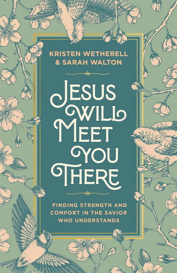 Jesus Will Meet You There: Finding Strength and Comfort in the Savior Who Understands - KRISTEN WETHERELL - SARAH WALTON