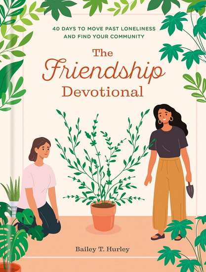 The Friendship Devotional: 40 Days to Move Past Loneliness and Find Your Community - BAILEY T. HURLEY