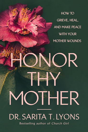 Honor Thy Mother: How to Grieve, Heal, and Make Peace with Your Mother Wounds - SARITA T. LYONS