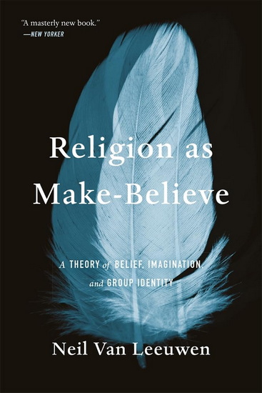 Religion as Make-Believe: A Theory of Belief, Imagination, and Group Identity - NEIL VAN LEEUWEN