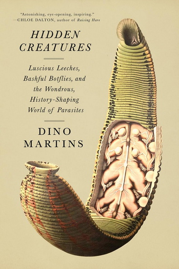 Hidden Creatures: Luscious Leeches, Bashful Botflies, and the Wondrous, History-Shaping World of Parasites - DINO J. MARTINS