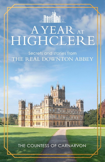 A Year At Highclere: Secrets and Stories from the Real Downton Abbey - COLLECTIF