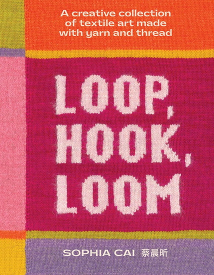 Loop, Hook, Loom: A creative collection of textile art made with yarn and thread - SOPHIA CAI