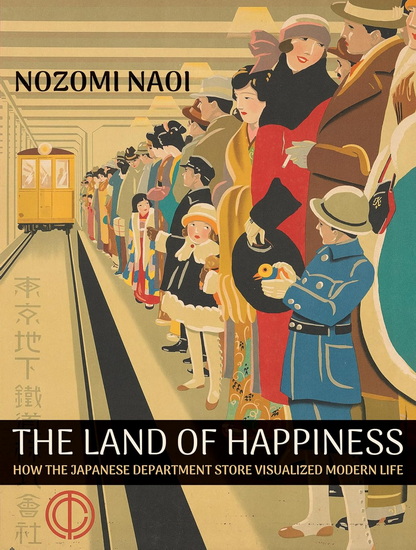 The Land of Happiness: How the Japanese Department Store Visualized Modern Life - NOZOMI NAOI