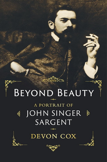 Beyond Beauty: A Portrait of John Singer Sargent - DEVON COX