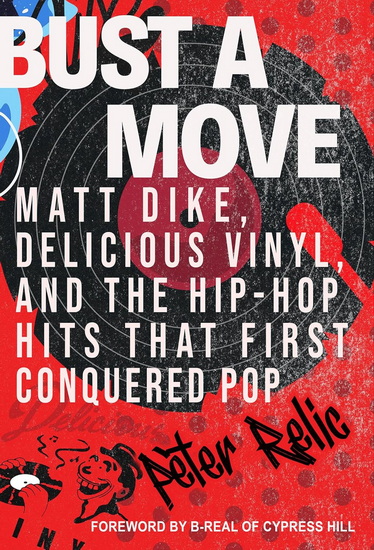 Bust a Move: Matt Dike, Delicious Vinyl, and the Hip-Hop Hits That First Conquered Pop - PETER RELIC