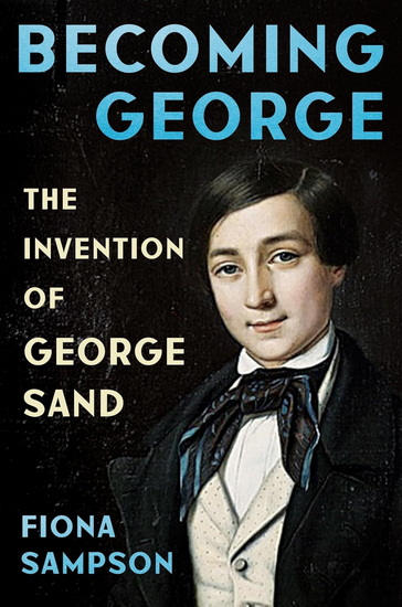 Becoming George: The Invention of George Sand - FIONA SAMPSON