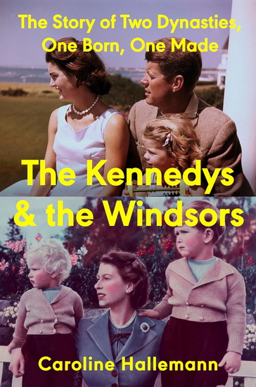 The Kennedys and the Windsors: The Story of Two Dynasties, One Born, One Made - CAROLINE HALLEMANN