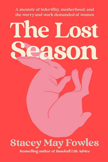 The Lost Season: A Memoir of Infertility, Motherhood, and the Worry and Work Demanded of Women - STACEY MAY FOWLES