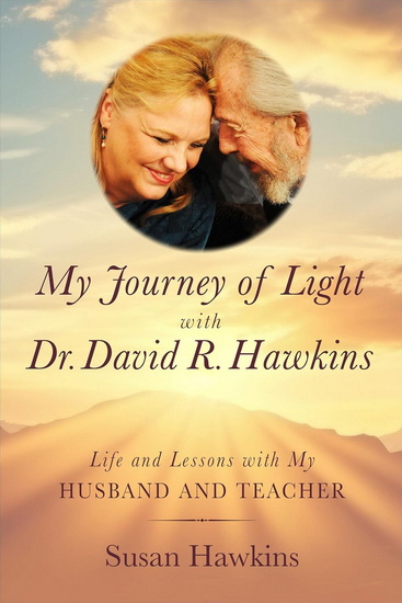 My Journey of Light With Dr. David R. Hawkins: Life and Lessons with My Husband and Teacher - SUSAN HAWKINS