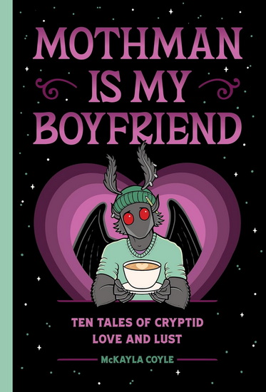 Mothman Is My Boyfriend: Ten Tales of Cryptid Love and Lust - MCKAYLA COYLE - WENDY STEPHENS