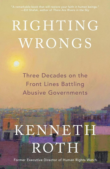 Righting Wrongs: Three Decades on the Front Lines Battling Abusive Governments - KENNETH ROTH