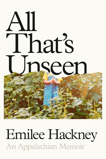All That's Unseen: An Appalachian Memoir - EMILEE HACKNEY