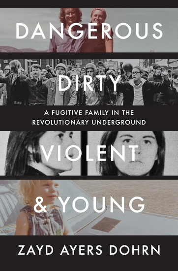 Dangerous, Dirty, Violent, and Young: A Fugitive Family in the Revolutionary Underground - ZAYD AYERS DOHRN