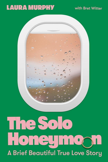 The Solo Honeymoon: A Brief Beautiful True Love Story - LAURA MURPHY - BRET WITTER