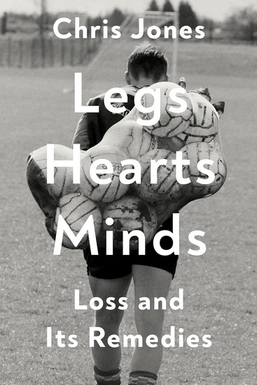 Legs Hearts Minds: Loss and Its Remedies - CHRIS JONES