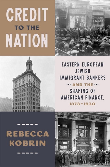 Credit to the Nation: Eastern European Jewish Immigrant Bankers and the Shaping of American Finance, 1873-1930 - REBECCA KOBRIN