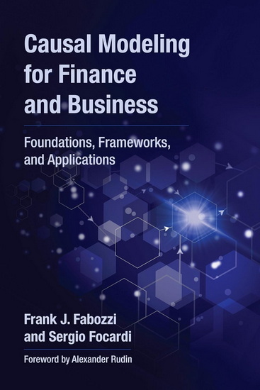 Causal Modeling for Finance and Business: Foundations, Frameworks, and Applications - FRANK J. FABOZZI - SERGIO FOCARDI