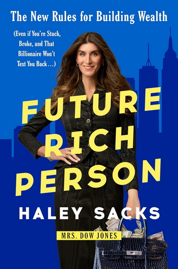 Future Rich Person: The New Rules for Building Wealth (Even if You're Stuck, Broke, and that Billionaire Won't Text You Back...) - HALEY SACKS