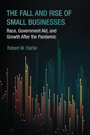 The Fall and Rise of Small Businesses: Race, Government Aid, and Growth After the Pandemic - ROBERT W. FAIRLIE
