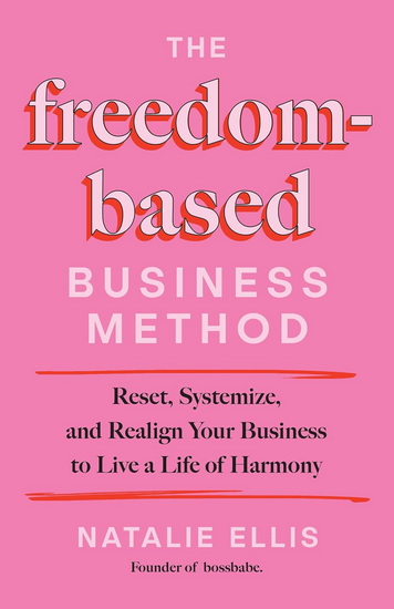 The Freedom-Based Business Method: Reset, Systemize, and Realign Your Business to Live a Life of Harmony - NATALIE ELLIS