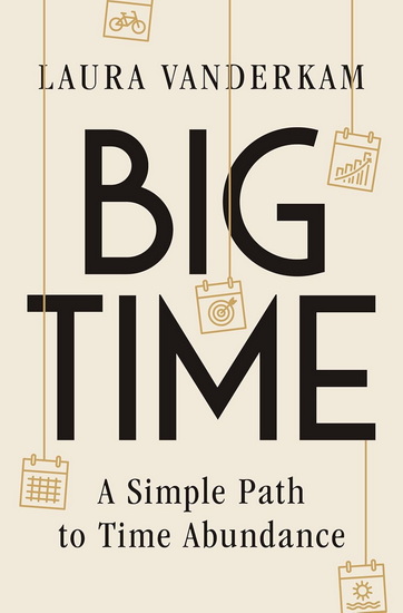 Big Time: A Simple Path to Time Abundance - LAURA VANDERKAM