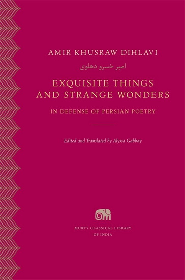 Exquisite Things and Strange Wonders: In Defense of Persian Poetry - AMIR KHUSRAW DIHLAVI